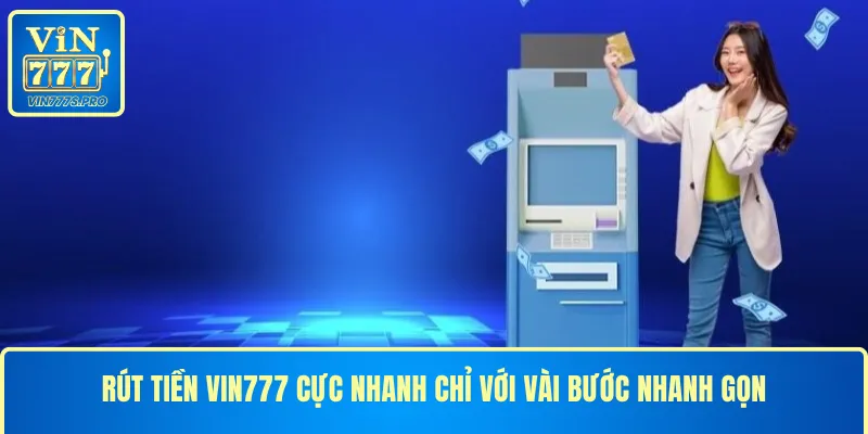 RÚT TIỀN VIN777 CỰC NHANH CHỈ VỚI VÀI BƯỚC NHANH GỌN