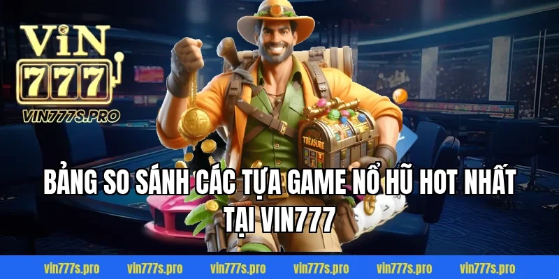 Bảng so sánh các tựa game Nổ Hũ hot nhất tại Vin777