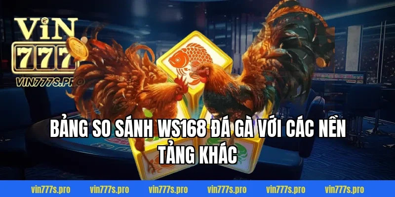 Bảng so sánh WS168 đá gà với các nền tảng khác