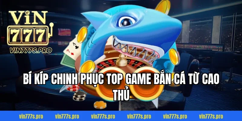 Bí kíp chinh phục top game bắn cá từ cao thủ