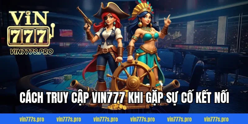 Cách Truy Cập VIN777 Khi Gặp Sự Cố Kết Nối