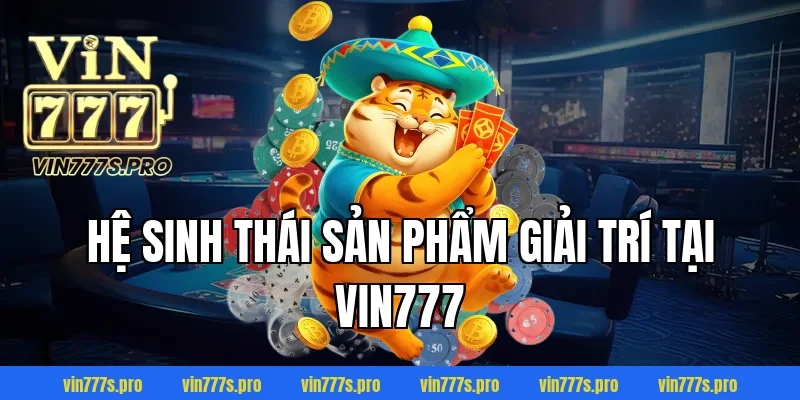 Hệ sinh thái sản phẩm giải trí tại VIN777