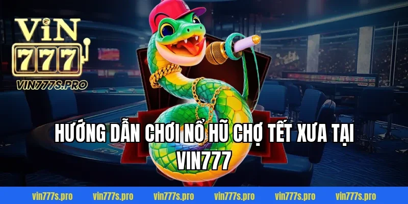 Hướng dẫn chơi NỔ HŨ CHỢ TẾT XƯA tại VIN777