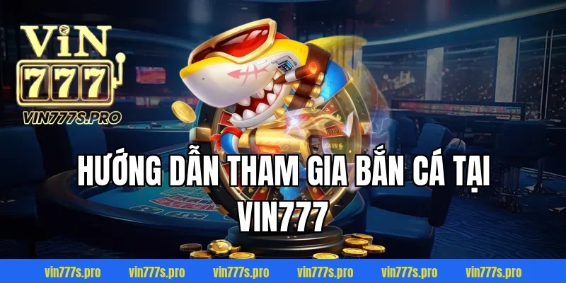 Hướng dẫn tham gia bắn cá tại VIN777
