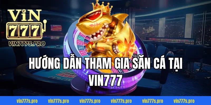 Hướng dẫn tham gia săn cá tại VIN777
