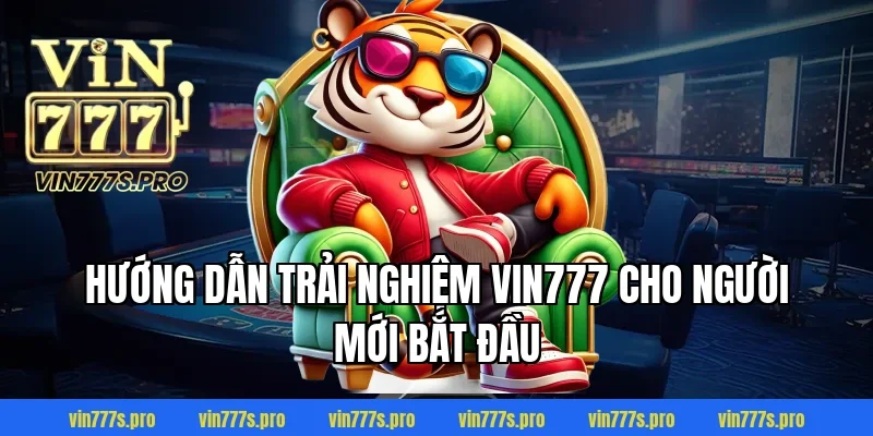 Hướng Dẫn Trải Nghiệm VIN777 Cho Người Mới Bắt Đầu