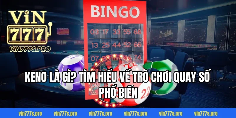 Keno là gì? Tìm hiểu về trò chơi quay số phổ biến