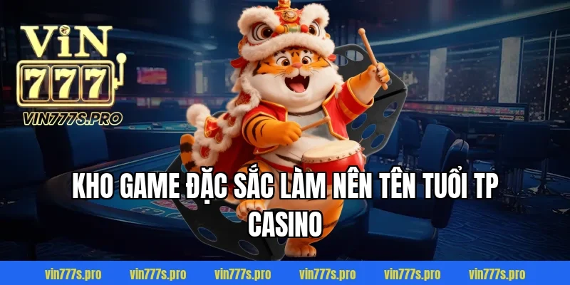 Kho game đặc sắc làm nên tên tuổi TP casino