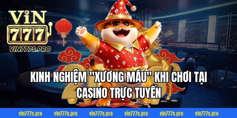 Kinh nghiệm "xương máu" khi chơi tại Casino trực tuyến