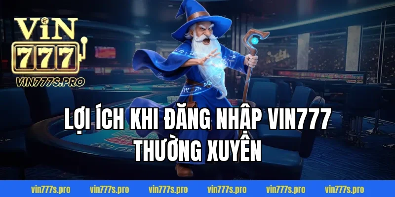 Lợi ích khi đăng nhập Vin777 thường xuyên