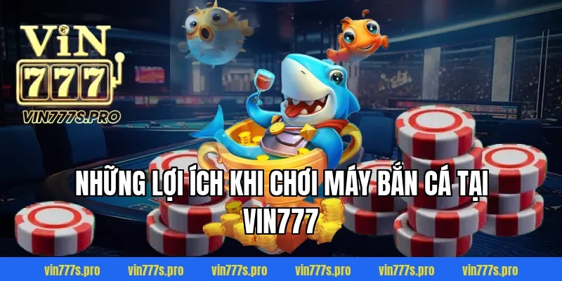 Những lợi ích khi chơi máy bắn cá tại VIN777
