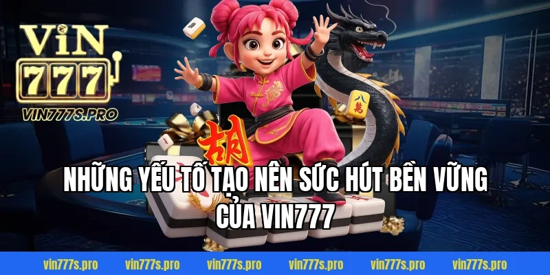 Những Yếu Tố Tạo Nên Sức Hút Bền Vững Của VIN777