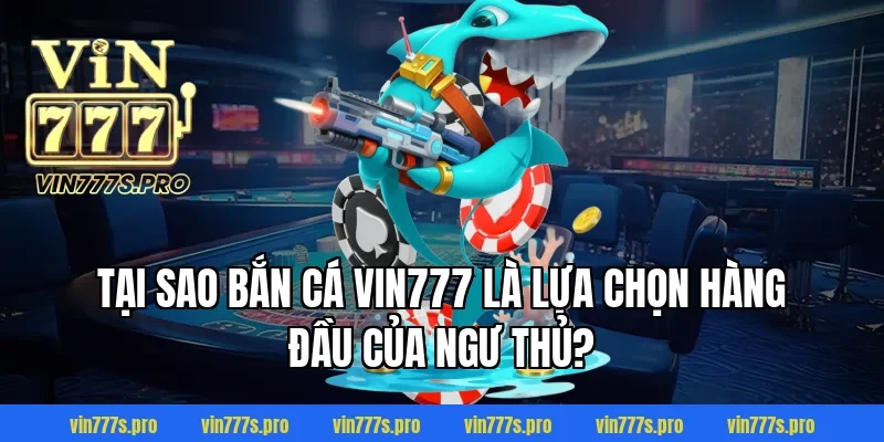 Tại sao Bắn cá Vin777 là lựa chọn hàng đầu của ngư thủ?