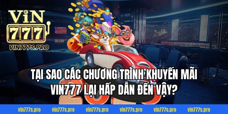 Tại sao các chương trình khuyến mãi Vin777 lại hấp dẫn đến vậy?