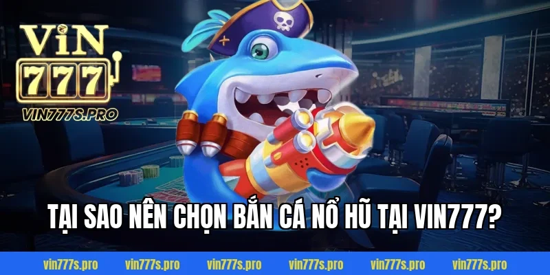 Tại sao nên chọn bắn cá nổ hũ tại VIN777?