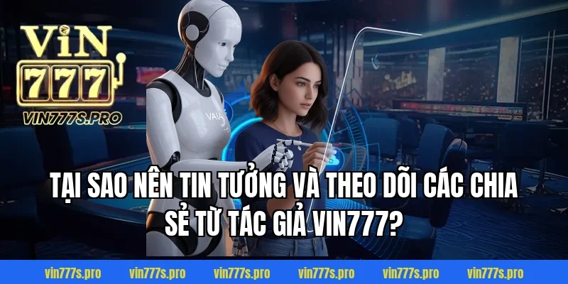 Tại sao nên tin tưởng và theo dõi các chia sẻ từ tác giả Vin777?