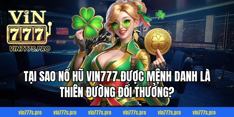 Tại sao Nổ Hũ Vin777 được mệnh danh là thiên đường đổi thưởng?