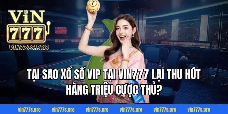 Tại sao Xổ số VIP tại VIN777 lại thu hút hàng triệu cược thủ?
