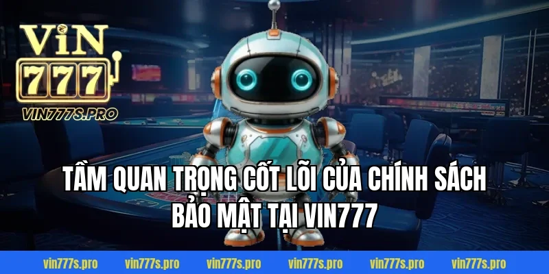 Tầm quan trọng cốt lõi của chính sách bảo mật tại VIN777