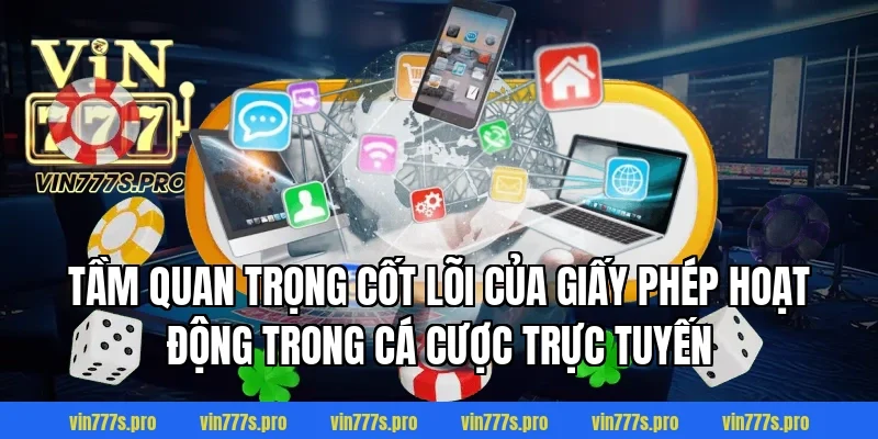 Tầm quan trọng cốt lõi của giấy phép hoạt động trong cá cược trực tuyến