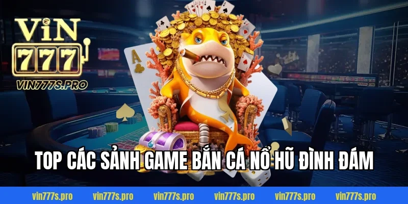 Top các sảnh game bắn cá nổ hũ đình đám
