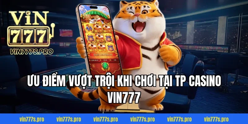 Ưu điểm vượt trội khi chơi tại TP casino VIN777